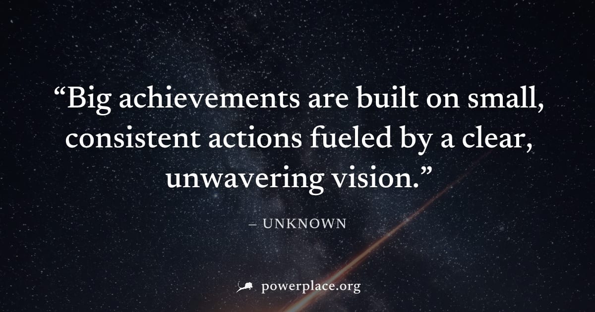 "Big achievements are built on small, consistent actions fueled by a clear, unwavering vision." — Unknown