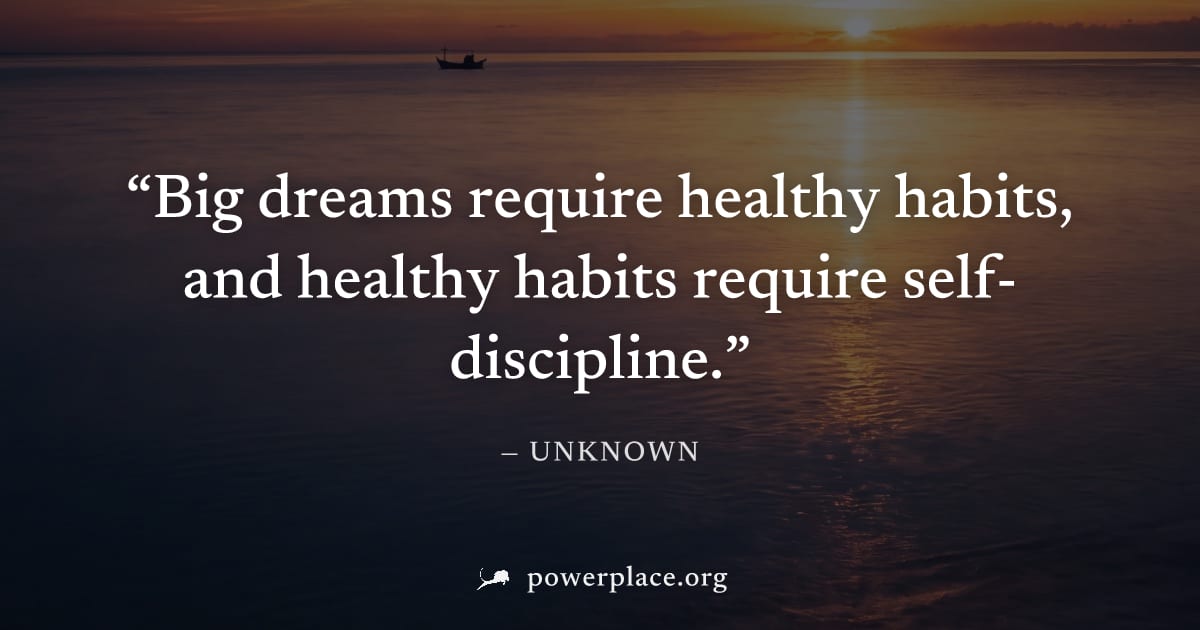 "Big dreams require healthy habits, and healthy habits require self-discipline." — Unknown