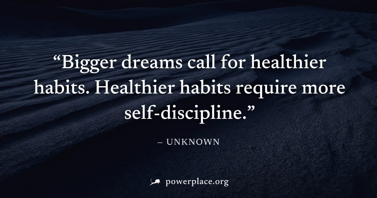 "Bigger dreams call for healthier habits. Healthier habits require more self-discipline." — Unknown