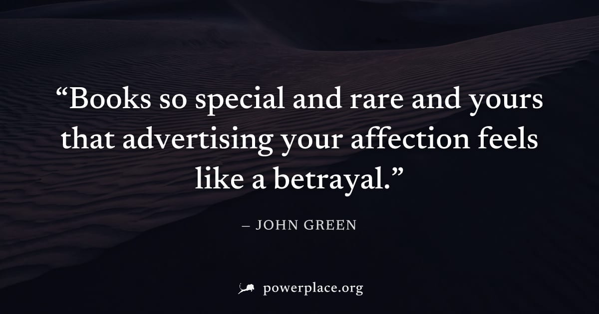 "Books so special and rare and yours that advertising your affection feels like a betrayal." — John Green