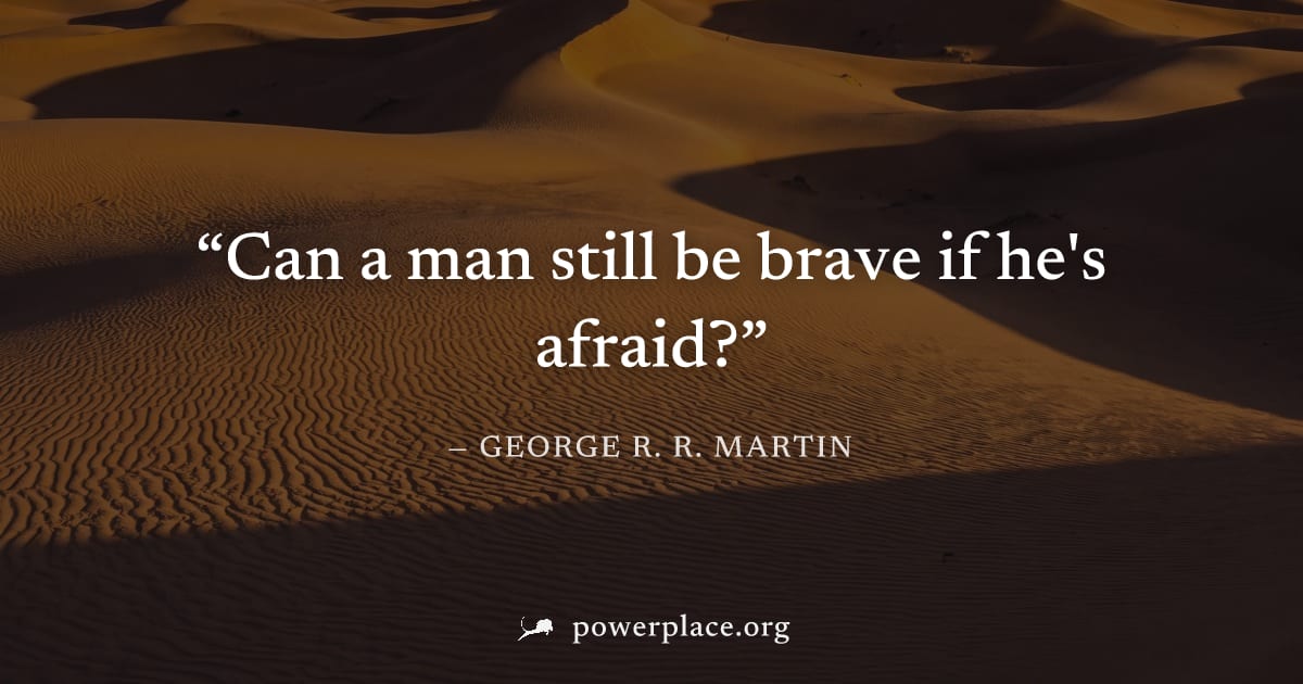 "Can a man still be brave if he's afraid?" — George R. R. Martin