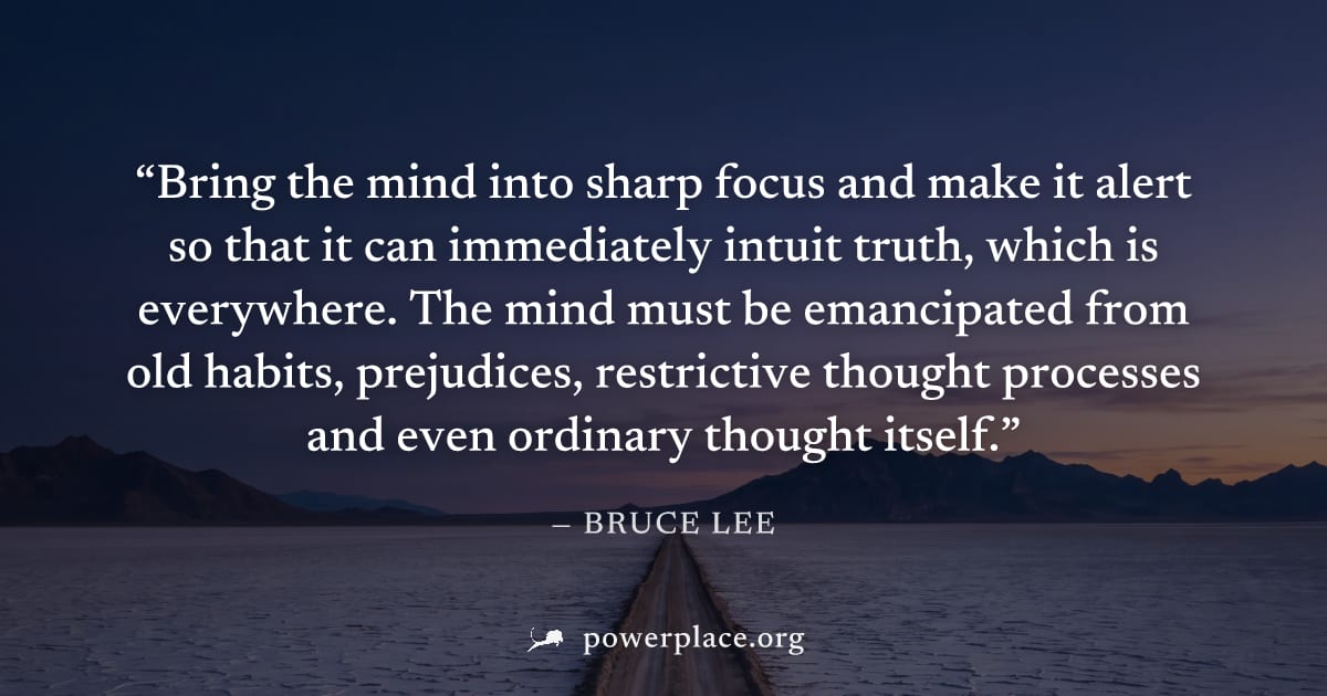 "Bring the mind into sharp focus and make it alert so that it can immediately intuit truth, which is everywhere. The mind must be emancipated from old habits, prejudices, restrictive thought processes