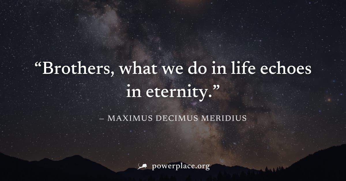 "Brothers, what we do in life echoes in eternity." — Maximus Decimus Meridius