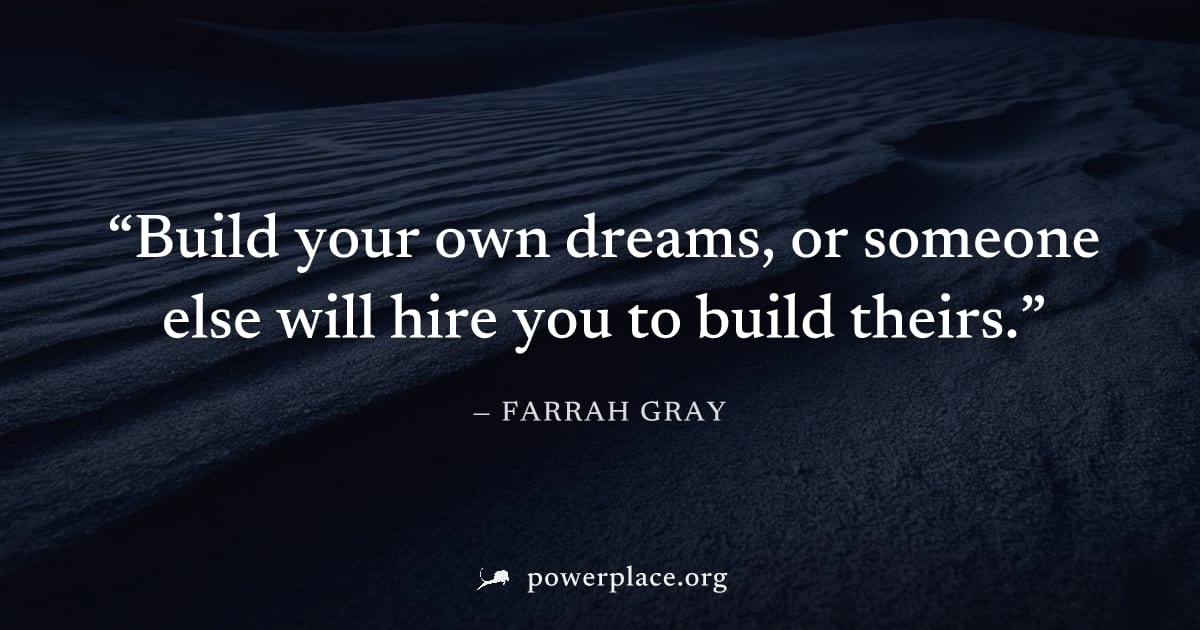 "Build your own dreams, or someone else will hire you to build theirs." — Farrah Gray