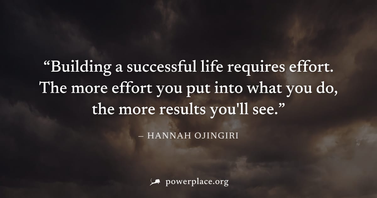 "Building a successful life requires effort. The more effort you put into what you do, the more results you'll see." — Hannah Ojingiri