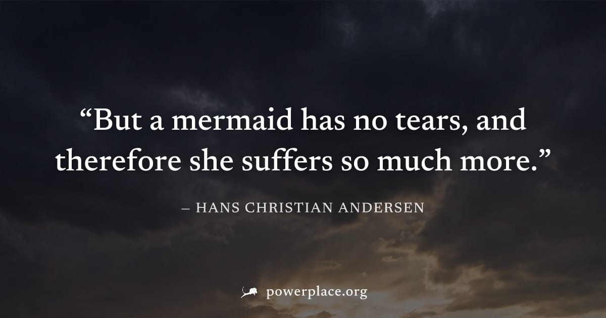 "But a mermaid has no tears, and therefore she suffers so much more." — Hans Christian Andersen