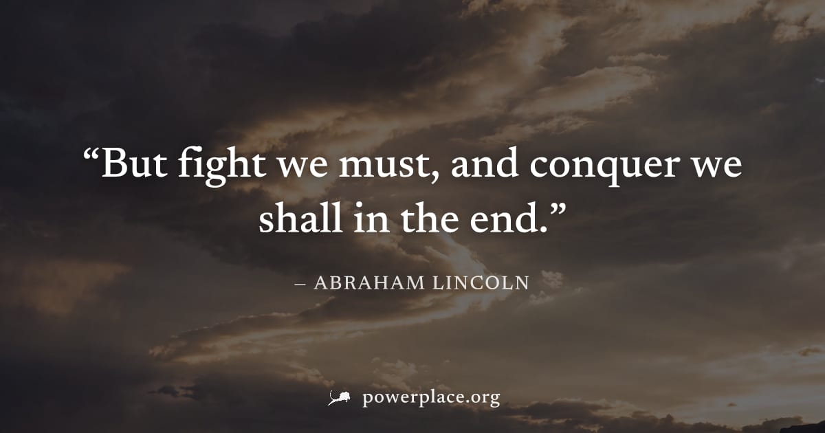 "But fight we must, and conquer we shall in the end." — Abraham Lincoln