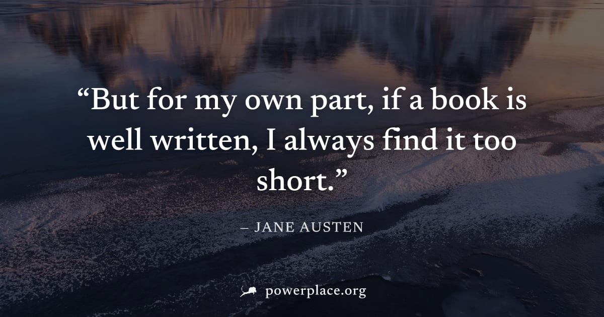 "But for my own part, if a book is well written, I always find it too short." — Jane Austen
