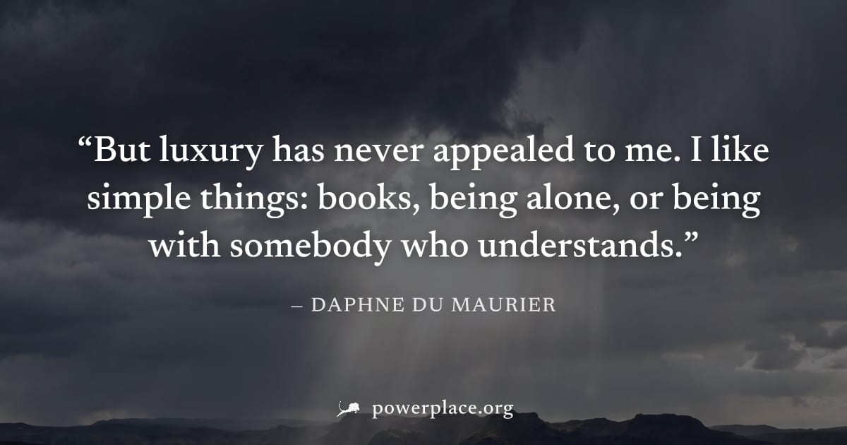 "But luxury has never appealed to me. I like simple things: books, being alone, or being with somebody who understands." — Daphne du Maurier