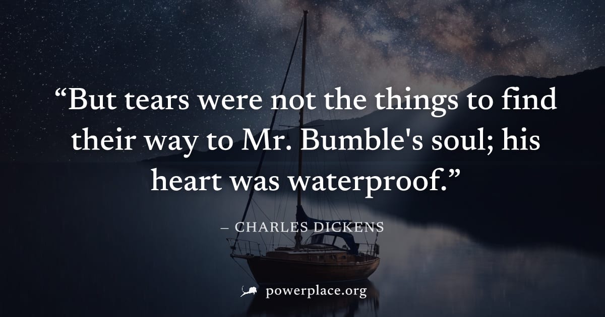 "But tears were not the things to find their way to Mr. Bumble's soul; his heart was waterproof." — Charles Dickens