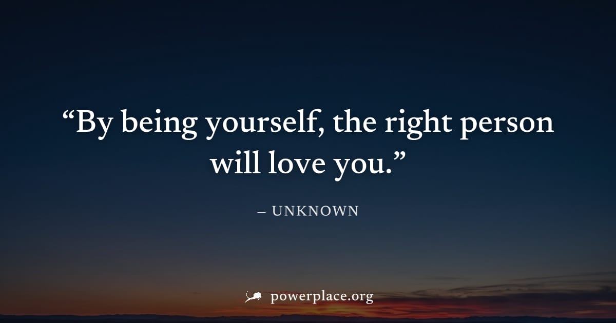 "By being yourself, the right person will love you." — Unknown