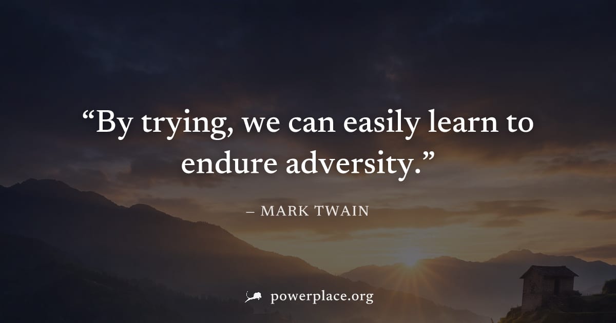 "By trying, we can easily learn to endure adversity." — Mark Twain