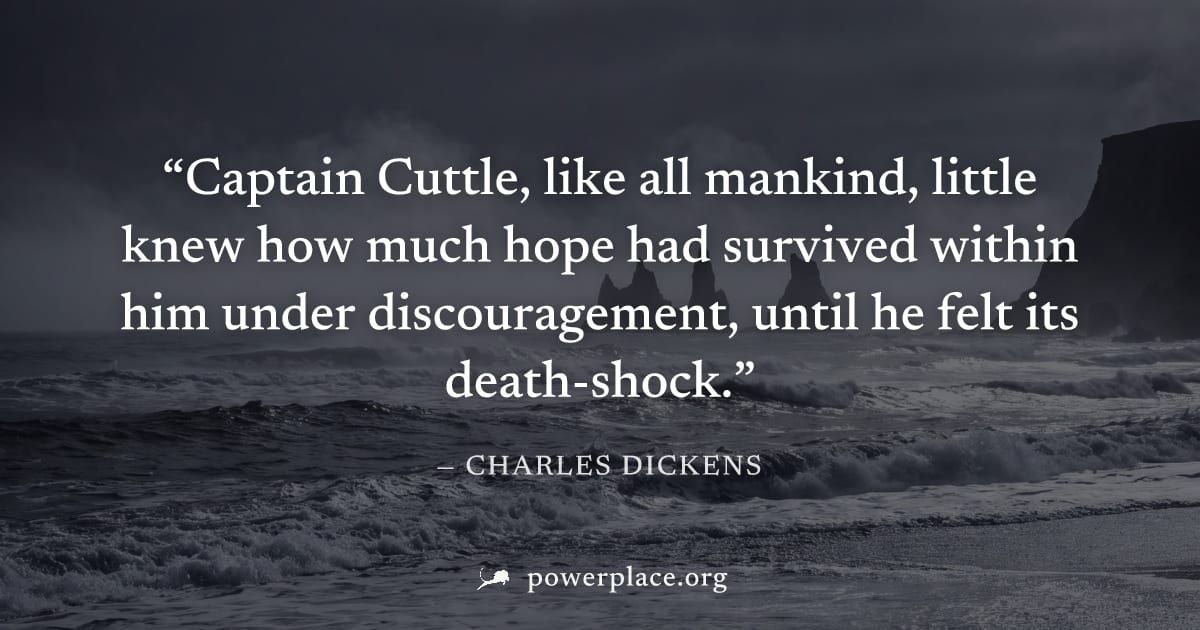 "Captain Cuttle, like all mankind, little knew how much hope had survived within him under discouragement, until he felt its death-shock." — Charles Dickens