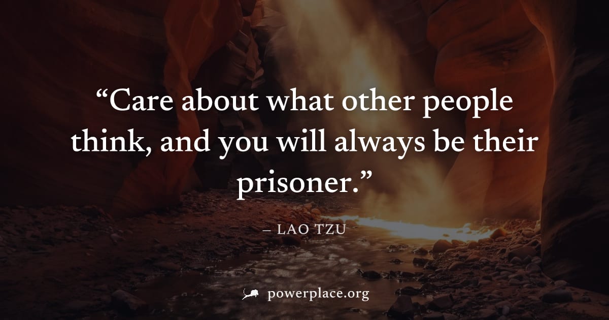 "Care about what other people think, and you will always be their prisoner." — Lao Tzu