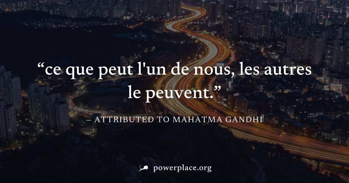 "ce que peut l'un de nous, les autres le peuvent." — Attributed to Mahatma Gandhi