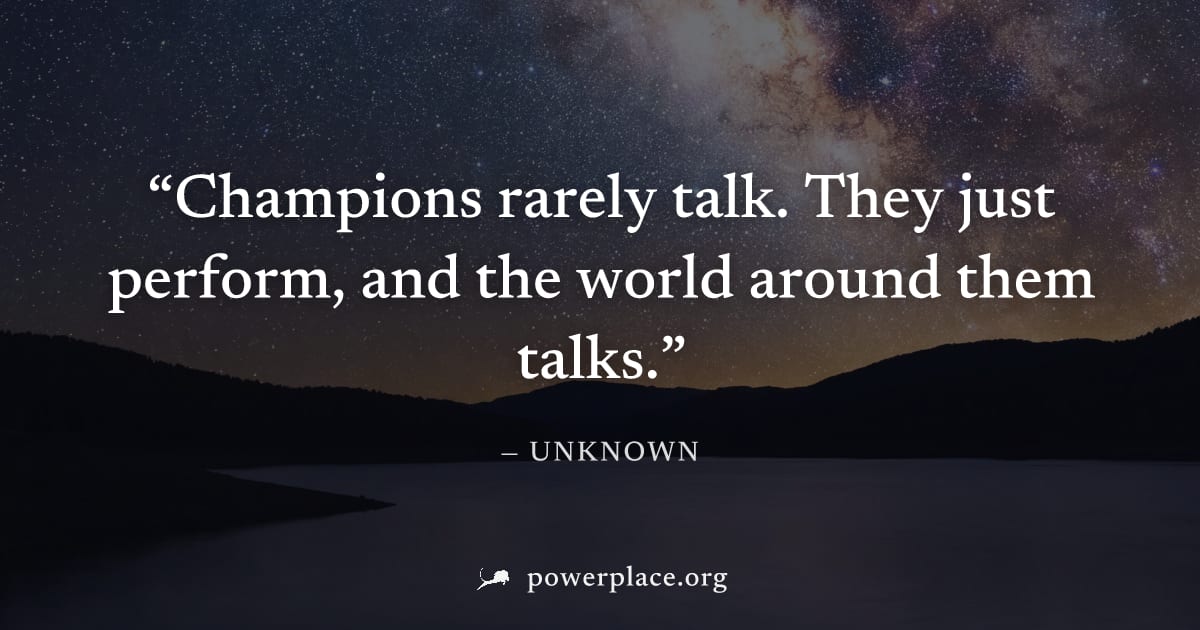 "Champions rarely talk. They just perform, and the world around them talks." — Unknown