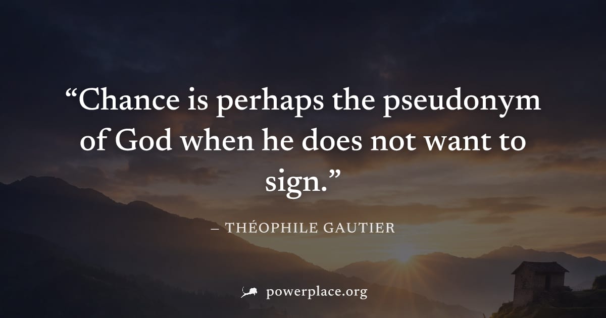 "Chance is perhaps the pseudonym of God when he does not want to sign." — Théophile Gautier