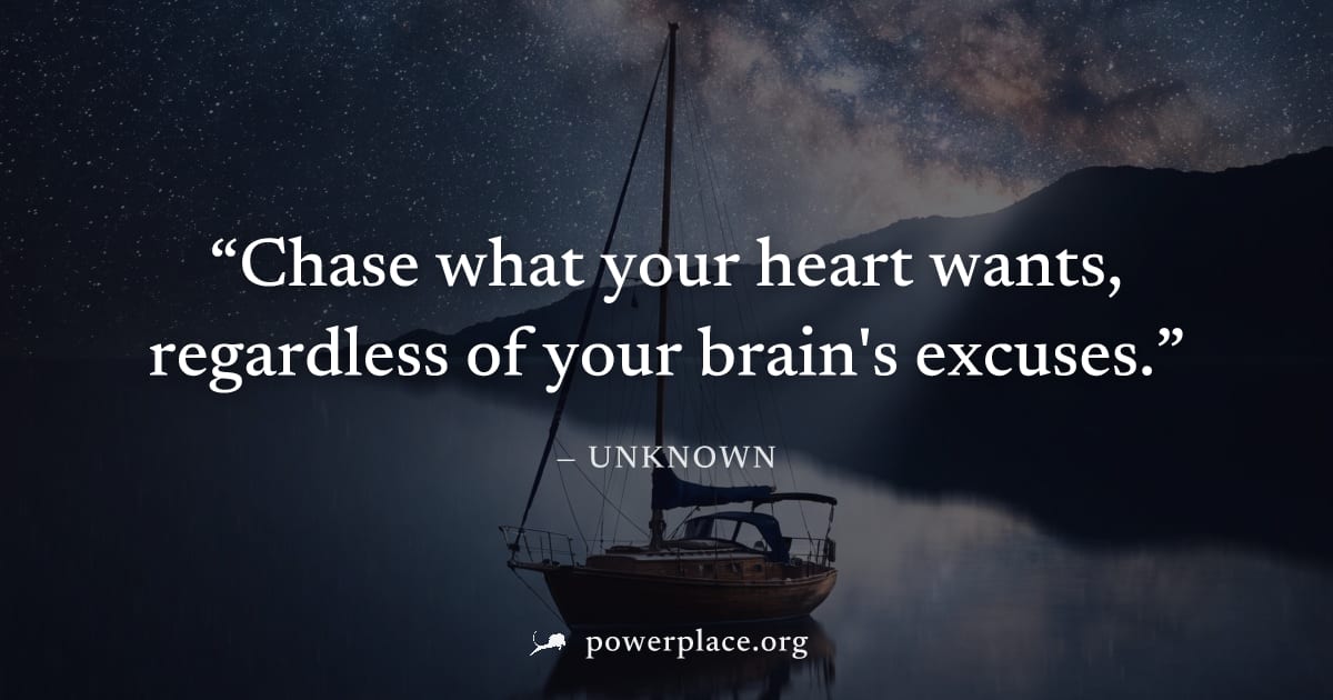 "Chase what your heart wants, regardless of your brain's excuses." — Unknown