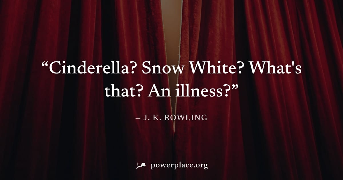 "Cinderella? Snow White? What's that? An illness?" — J. K. Rowling