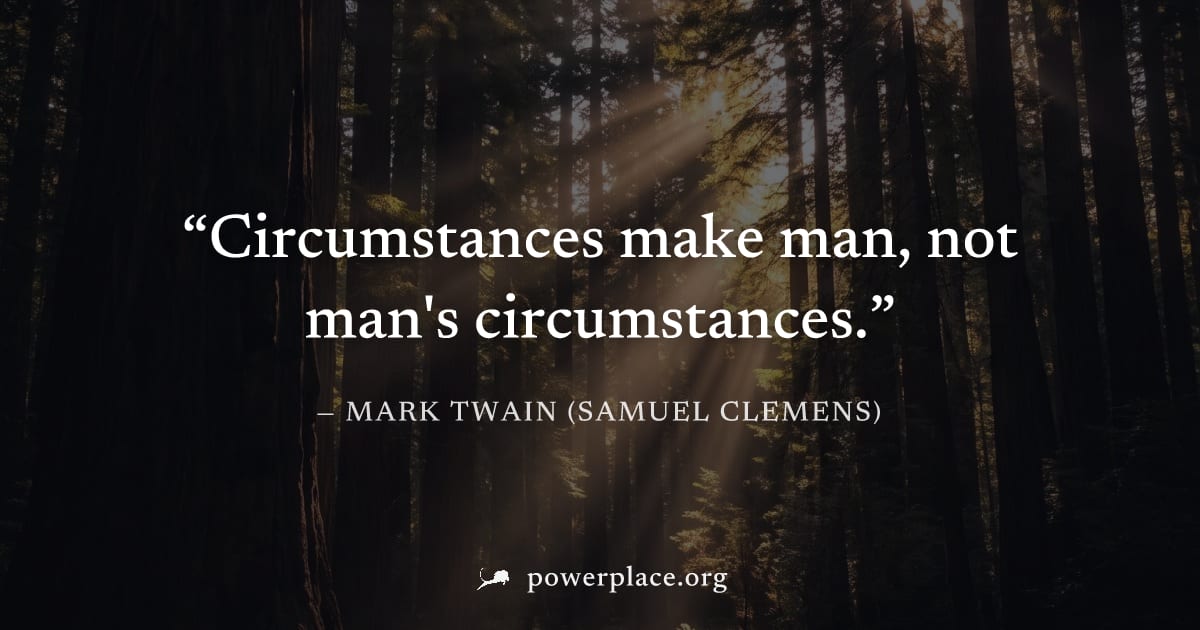 "Circumstances make man, not man's circumstances." — Mark Twain (Samuel Clemens)