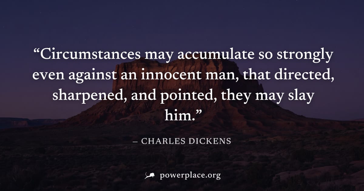 "Circumstances may accumulate so strongly even against an innocent man, that directed, sharpened, and pointed, they may slay him." — Charles Dickens
