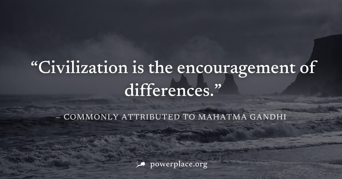 "Civilization is the encouragement of differences." — Commonly attributed to Mahatma Gandhi