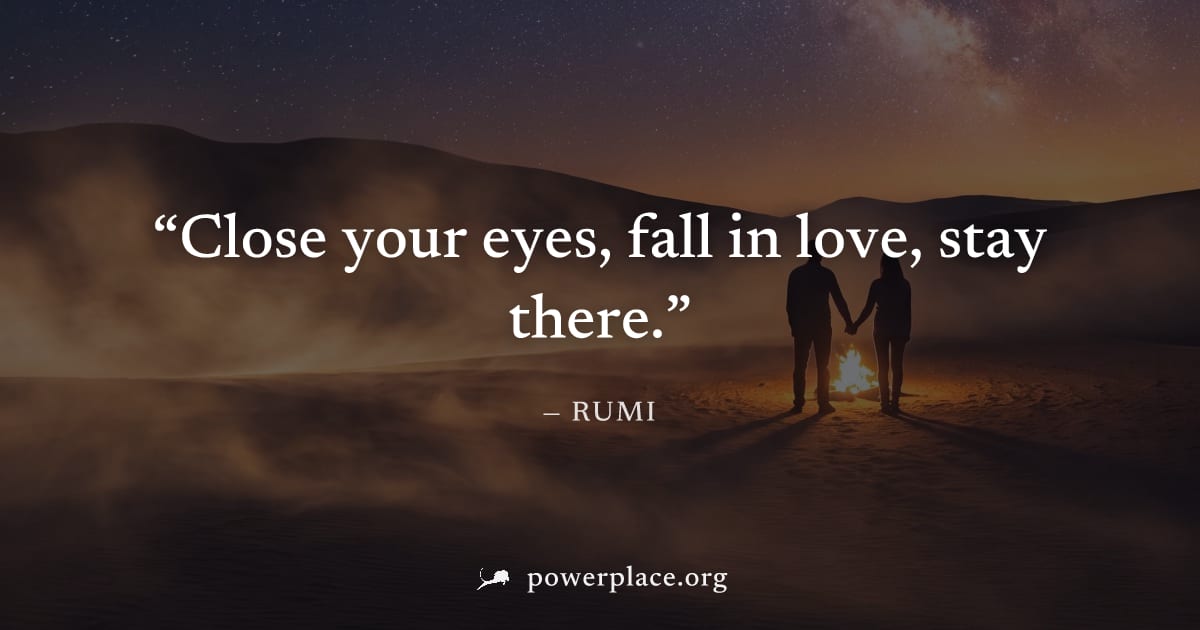 "Close your eyes, fall in love, stay there." — Rumi
