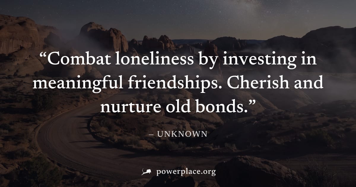 "Combat loneliness by investing in meaningful friendships. Cherish and nurture old bonds." — Unknown