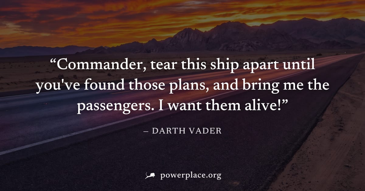 "Commander, tear this ship apart until you've found those plans, and bring me the passengers. I want them alive!" — Darth Vader