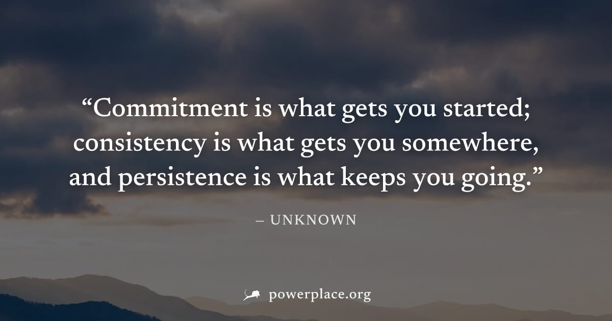 "Commitment is what gets you started; consistency is what gets you somewhere, and persistence is what keeps you going." — Unknown