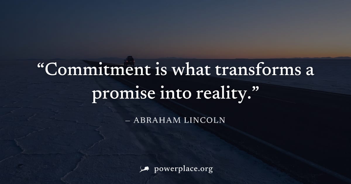 "Commitment is what transforms a promise into reality." — Abraham Lincoln