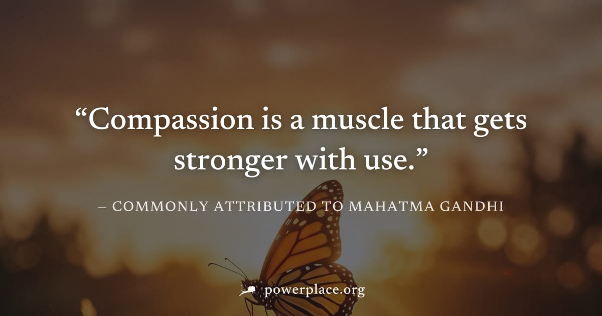 "Compassion is a muscle that gets stronger with use." — Commonly attributed to Mahatma Gandhi