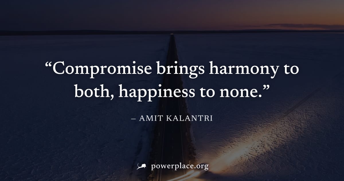 "Compromise brings harmony to both, happiness to none." — Amit Kalantri