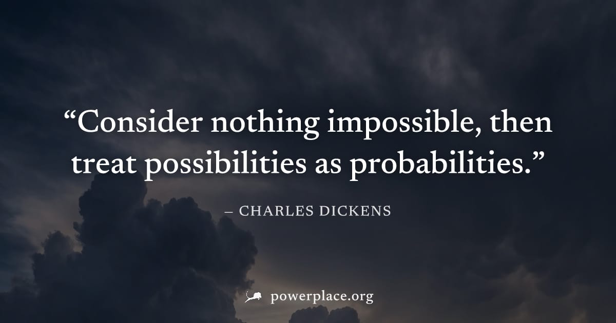 "Consider nothing impossible, then treat possibilities as probabilities." — Charles Dickens