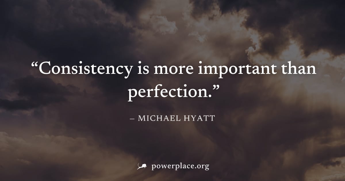 "Consistency is more important than perfection." — Michael Hyatt