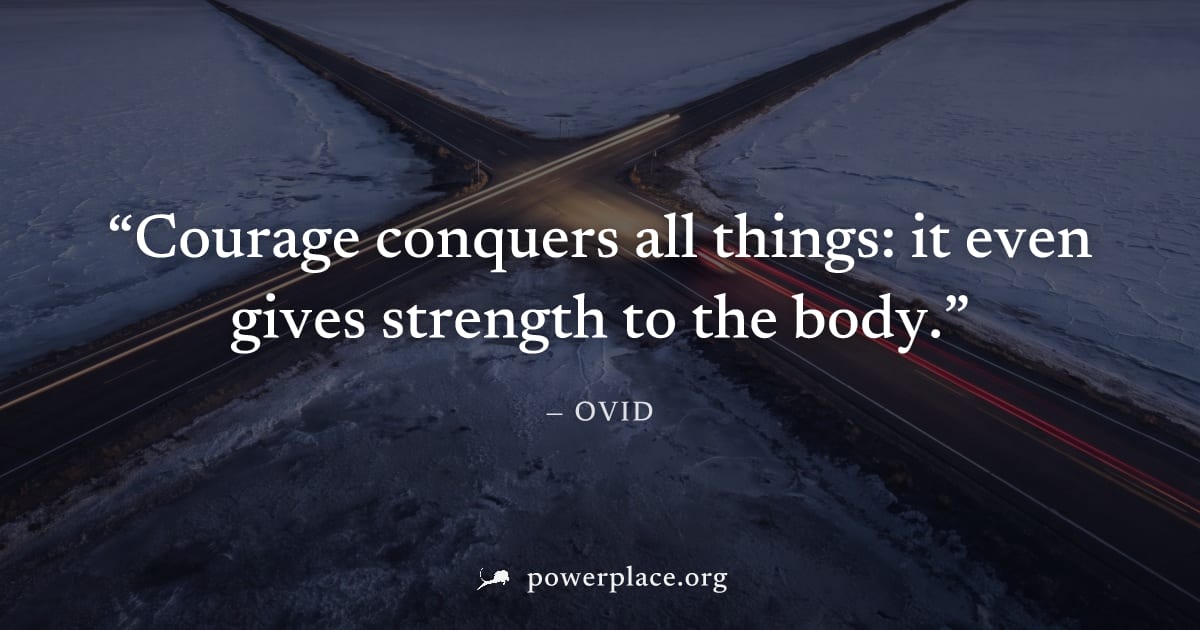 "Courage conquers all things: it even gives strength to the body." — Ovid
