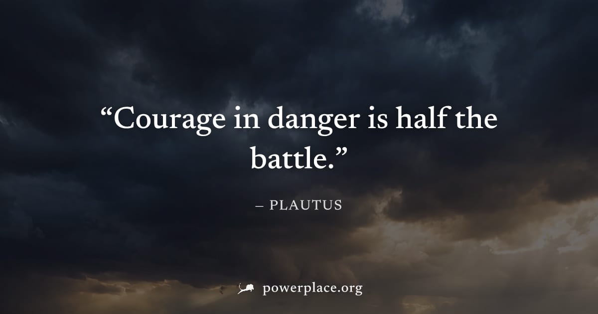 "Courage in danger is half the battle." — Plautus