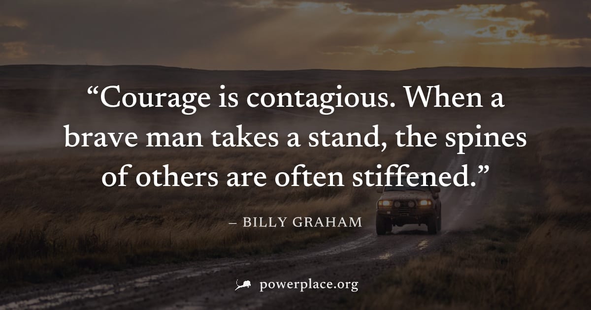 "Courage is contagious. When a brave man takes a stand, the spines of others are often stiffened." — Billy Graham