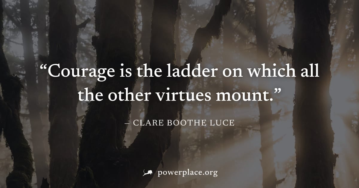 "Courage is the ladder on which all the other virtues mount." — Clare Boothe Luce