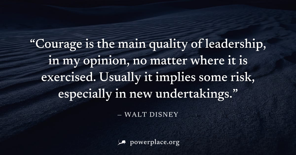 "Courage is the main quality of leadership, in my opinion, no matter where it is exercised. Usually it implies some risk, especially in new undertakings." — Walt Disney