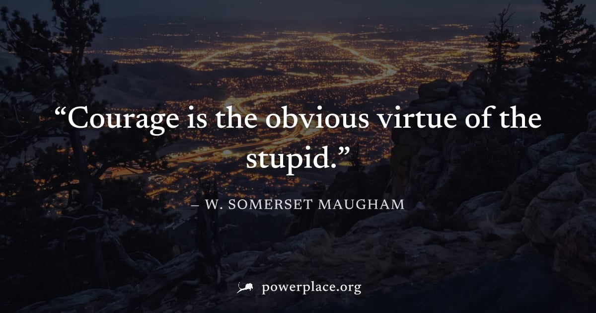"Courage is the obvious virtue of the stupid." — W. Somerset Maugham