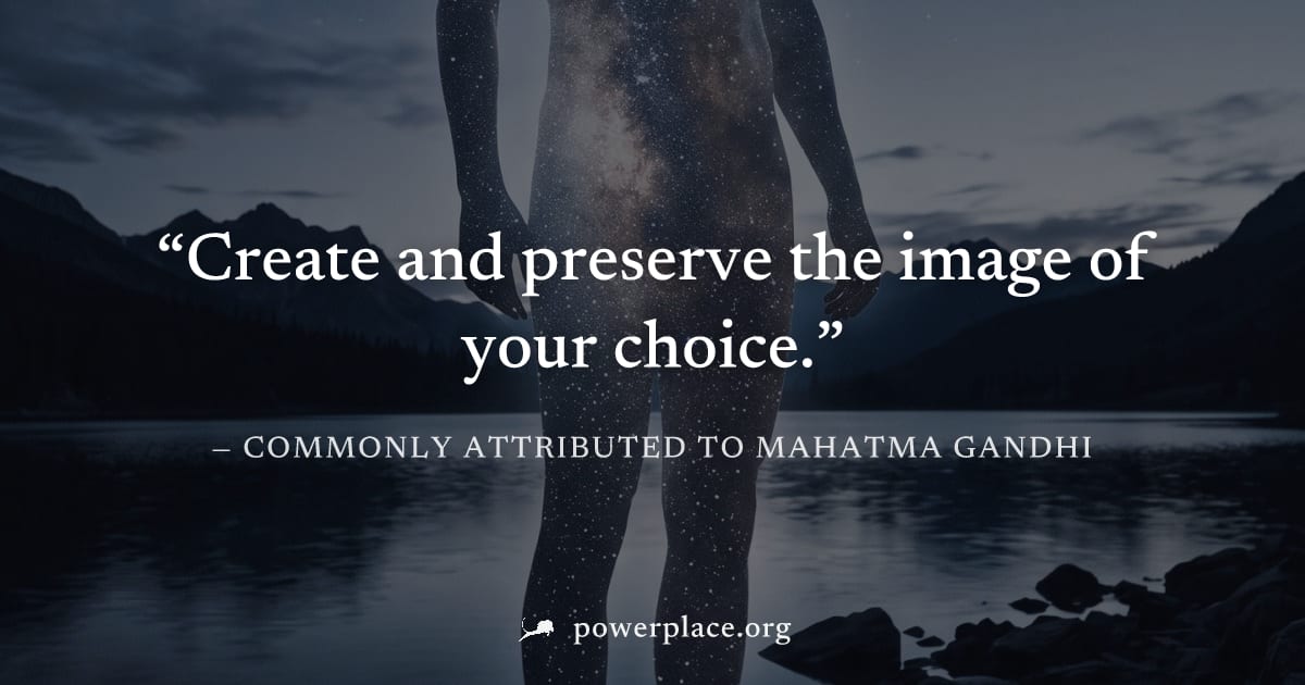 "Create and preserve the image of your choice." — Commonly attributed to Mahatma Gandhi