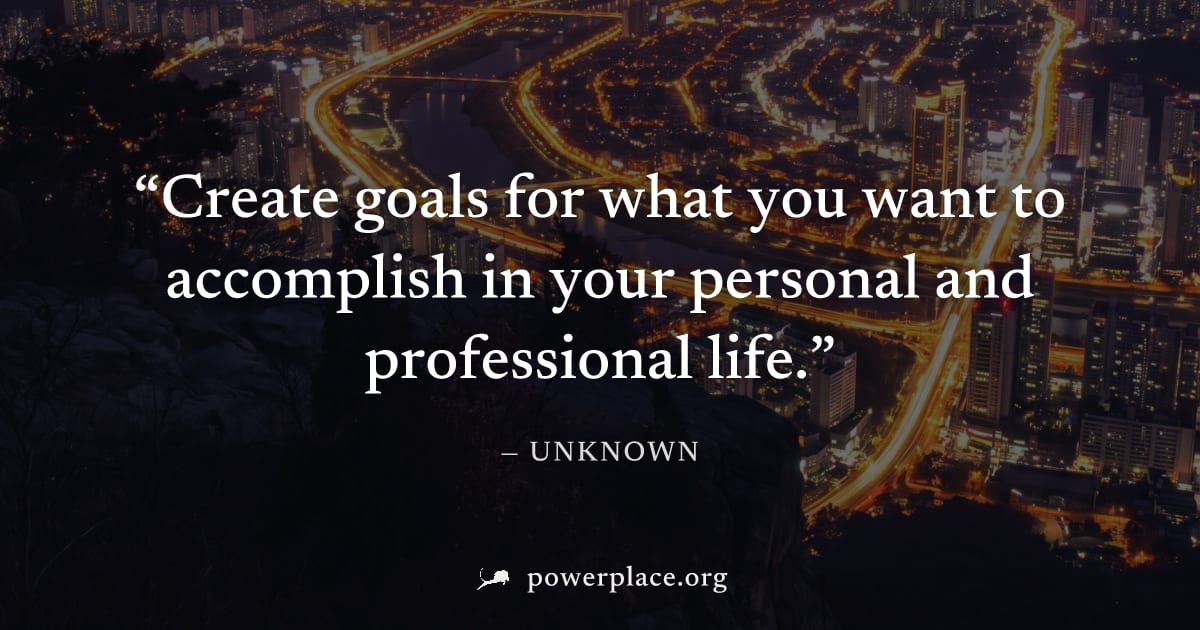"Create goals for what you want to accomplish in your personal and professional life." — Unknown