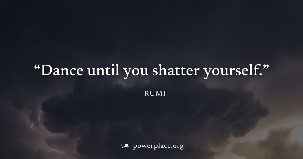 "Dance until you shatter yourself." — Rumi
