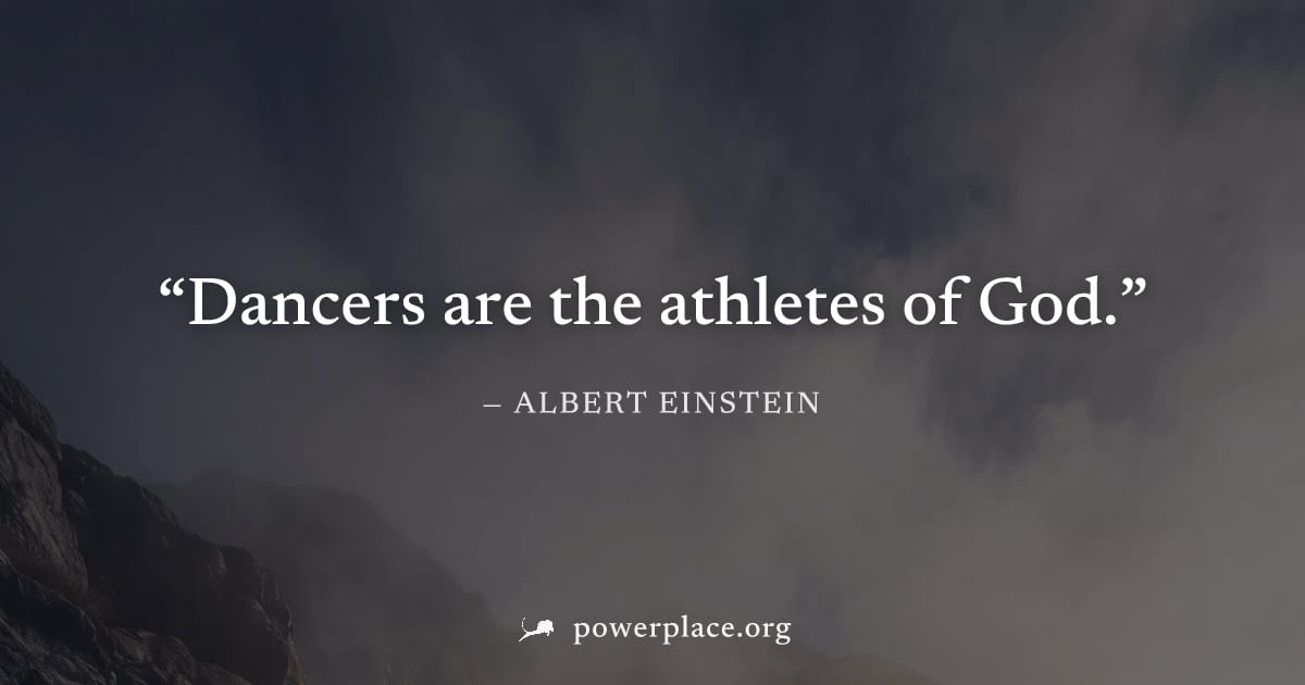 "Dancers are the athletes of God." — Albert Einstein