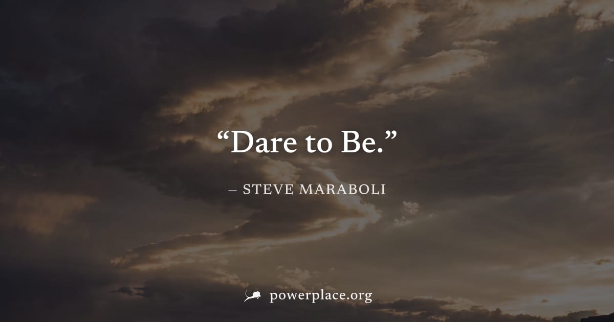 "Dare to Be." — Steve Maraboli