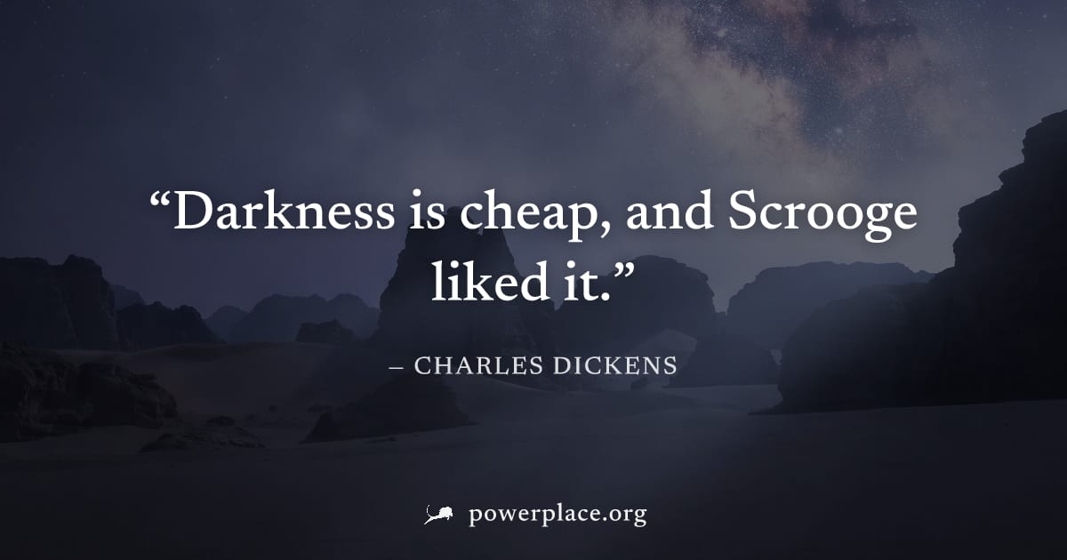 "Darkness is cheap, and Scrooge liked it." — Charles Dickens