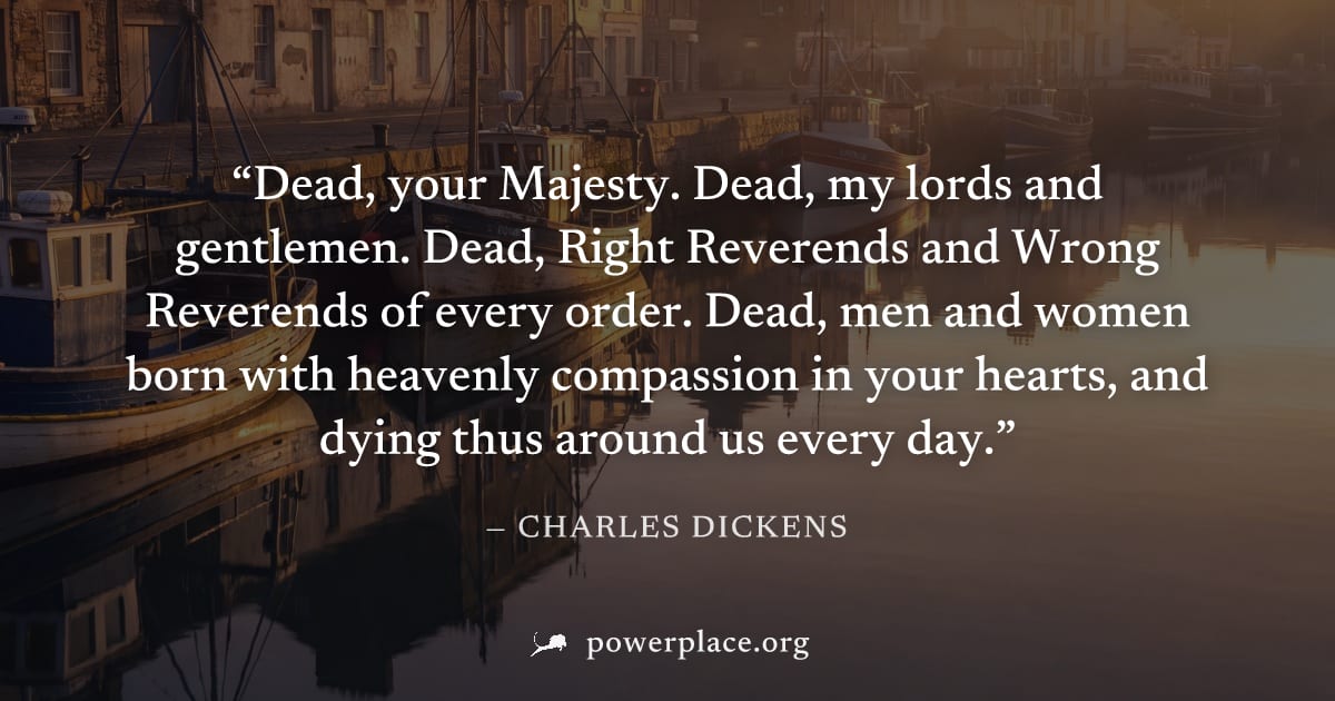"Dead, your Majesty. Dead, my lords and gentlemen. Dead, Right Reverends and Wrong Reverends of every order. Dead, men and women born with heavenly compassion in your hearts, and dying thus around us 