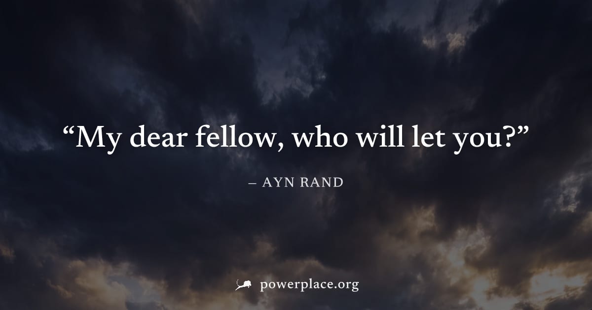 "My dear fellow, who will let you?" — Ayn Rand