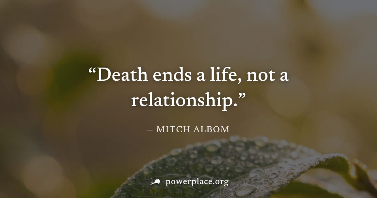 "Death ends a life, not a relationship." — Mitch Albom